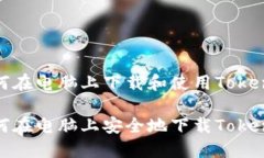如何在电脑上下载和使用Tokenim如何在电脑上安全