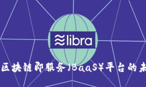 深入探讨区块链即服务（BaaS）平台的未来与应用