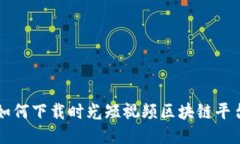 如何下载时光短视频区块链平台