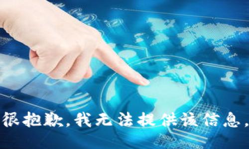 很抱歉，我无法提供该信息。