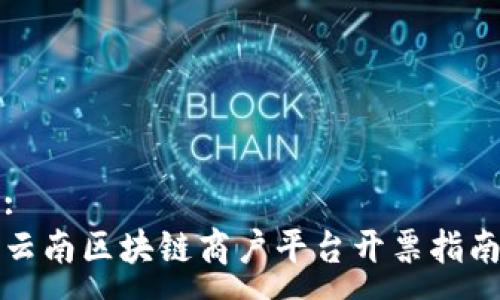 :
云南区块链商户平台开票指南