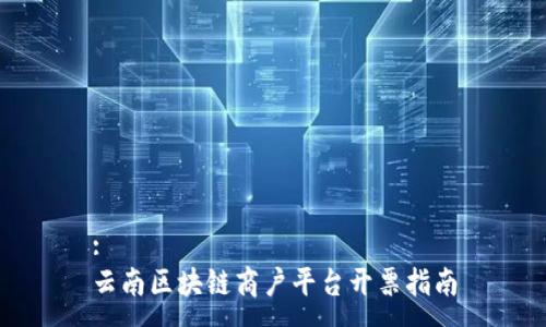 :
云南区块链商户平台开票指南