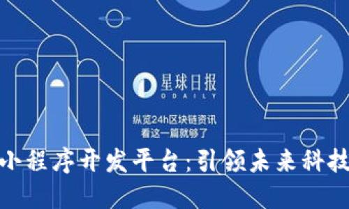 辽宁区块链小程序开发平台：引领未来科技的创新之路