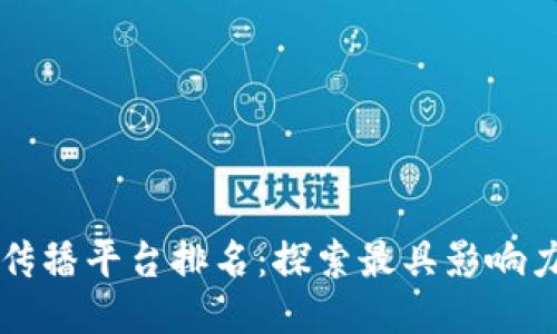 区块链全网传播平台排名：探索最具影响力的传播工具