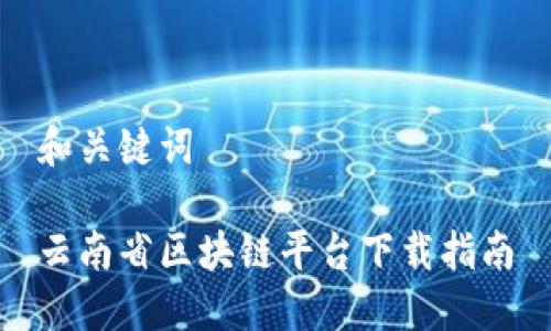 和关键词

云南省区块链平台下载指南