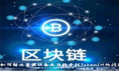  如何解决苹果设备无法搜索到TokenIM的问题