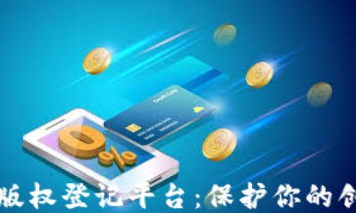 
区块链版权登记平台：保护你的创作成果