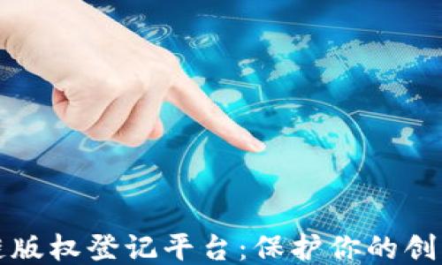 
区块链版权登记平台：保护你的创作成果