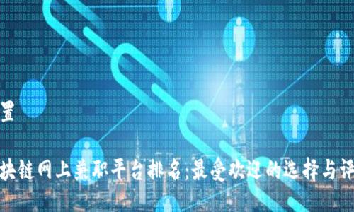 设置

区块链网上兼职平台排名：最受欢迎的选择与评测