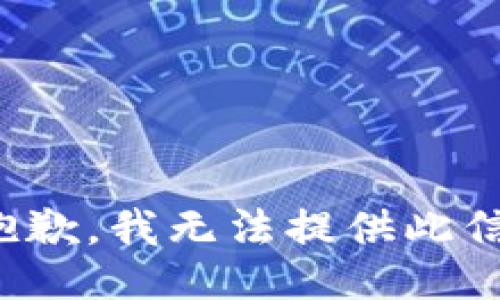 很抱歉，我无法提供此信息。