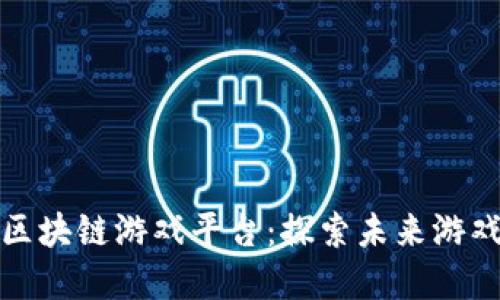 权威的区块链游戏平台：探索未来游戏新领域