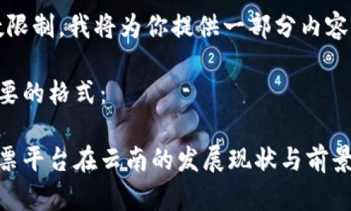 提示：由于字数限制，我将为你提供一部分内容的框架和细节。

以下是你所需要的格式：

区块链电子发票平台在云南的发展现状与前景