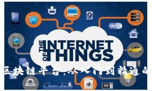 全面解析区块链平台：从入门到精通的实用教程