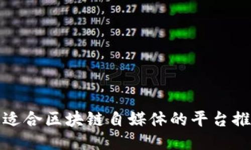 最适合区块链自媒体的平台推荐