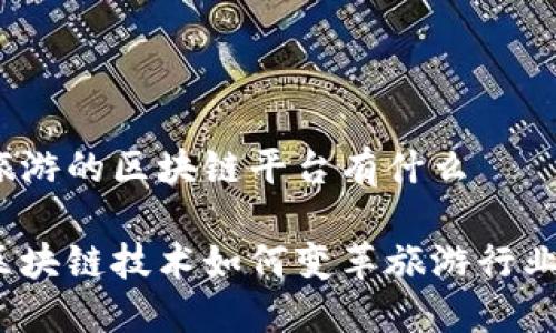 旅游的区块链平台有什么

区块链技术如何变革旅游行业？