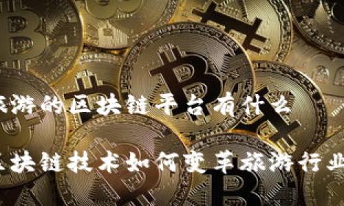 旅游的区块链平台有什么

区块链技术如何变革旅游行业？