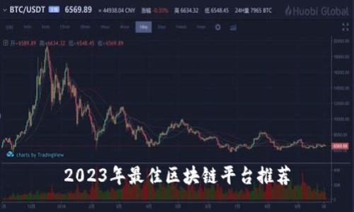 2023年最佳区块链平台推荐