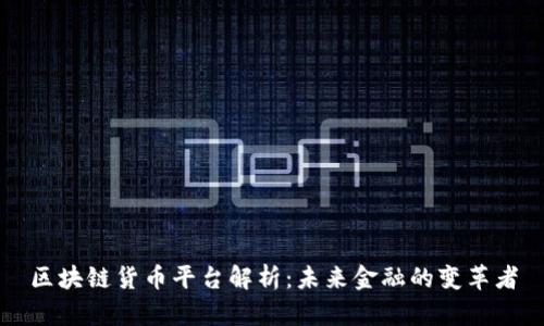 区块链货币平台解析：未来金融的变革者