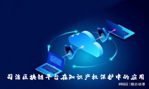 司法区块链平台在知识产权保护中的应用
