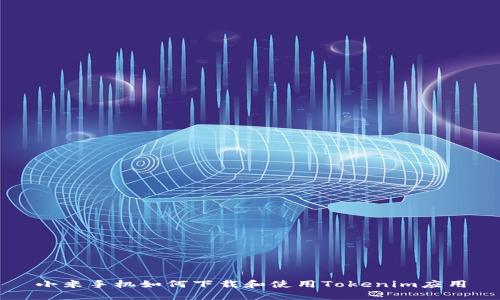 小米手机如何下载和使用Tokenim应用