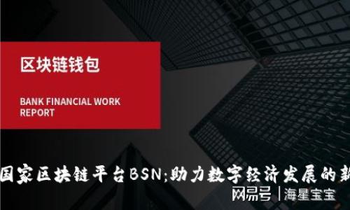中国国家区块链平台BSN：助力数字经济发展的新引擎