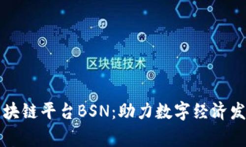 中国国家区块链平台BSN：助力数字经济发展的新引擎