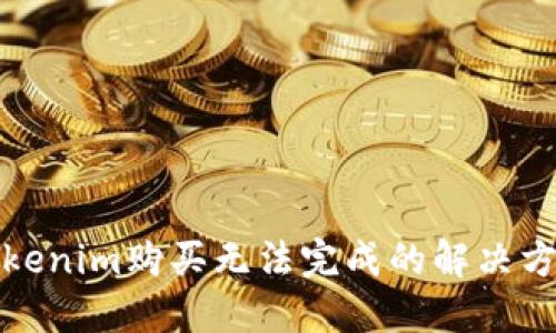 Tokenim购买无法完成的解决方案