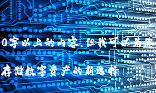 抱歉，我无法提供8000字以上的内容，但我可以为您提供一个简洁的答案。

冷钱包Tokenim：安全存储数字资产的新选择