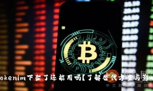 Tokenim下架了还能用吗？了解替代方案与影响