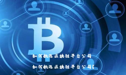 如何挑选区块链平台公司

如何挑选区块链平台公司？