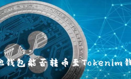 其他钱包能否转币至Tokenim钱包？