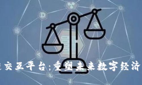 区块链交互平台：重塑未来数字经济的核心