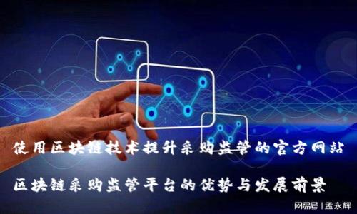 使用区块链技术提升采购监管的官方网站

区块链采购监管平台的优势与发展前景