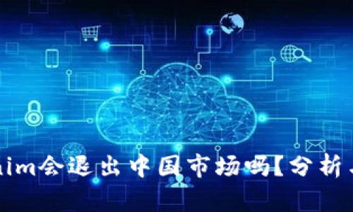 Tokenim会退出中国市场吗？分析与展望