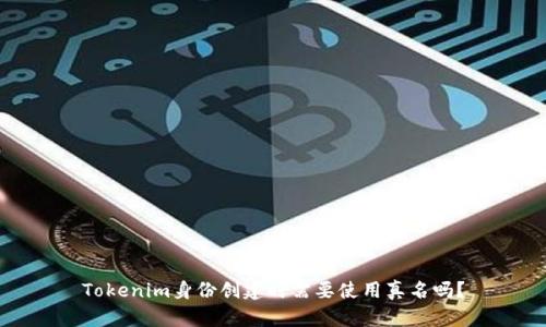 Tokenim身份创建时需要使用真名吗？