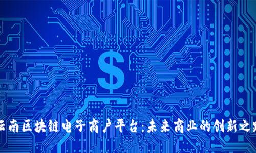 云南区块链电子商户平台：未来商业的创新之路