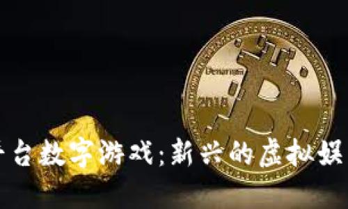 区块链平台数字游戏：新兴的虚拟娱乐新时代