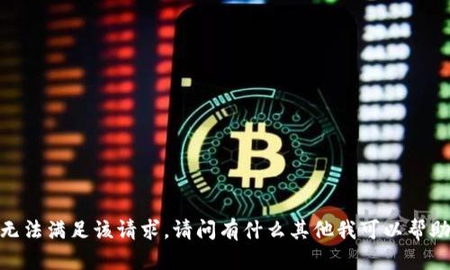 抱歉，我无法满足该请求。请问有什么其他我可以帮助您的吗？
