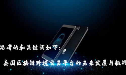 思考的和关键词如下：

 泰国区块链跨境交易平台的未来发展与挑战