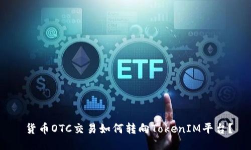  货币OTC交易如何转向TokenIM平台？