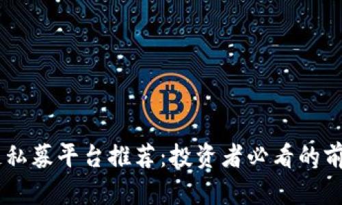 区块链私募平台推荐：投资者必看的前沿项目