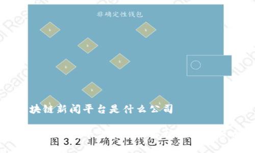 区块链新闻平台是什么公司

区块链新闻平台的全面解析与产业影响