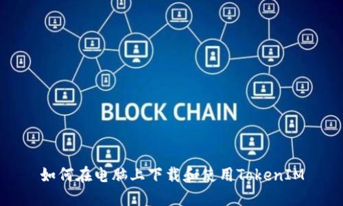 如何在电脑上下载和使用TokenIM