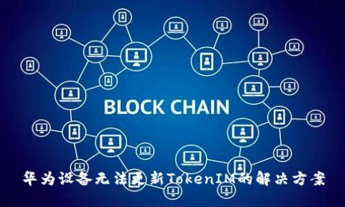 华为设备无法更新TokenIM的解决方案