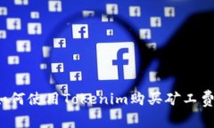 如何使用Tokenim购买矿工费？