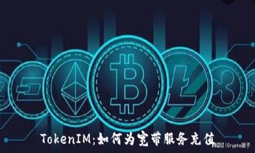   
TokenIM：如何为宽带服务充值