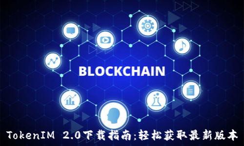  
TokenIM 2.0下载指南：轻松获取最新版本
