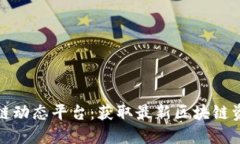 全球区块链动态平台：获取最新区块链资讯与趋