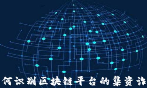 
如何识别区块链平台的集资诈骗