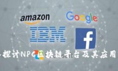 深入探讨NPC区块链平台及其应用前景